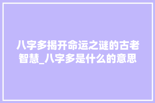 八字多揭开命运之谜的古老智慧_八字多是什么的意思
