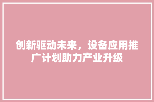 创新驱动未来，设备应用推广计划助力产业升级 短语