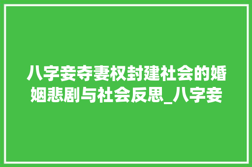 八字妾夺妻权封建社会的婚姻悲剧与社会反思_八字妾夺妻权的意思 古代典籍