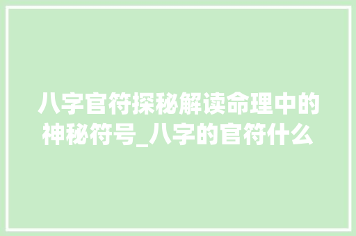 八字官符探秘解读命理中的神秘符号_八字的官符什么意思 反义词汇