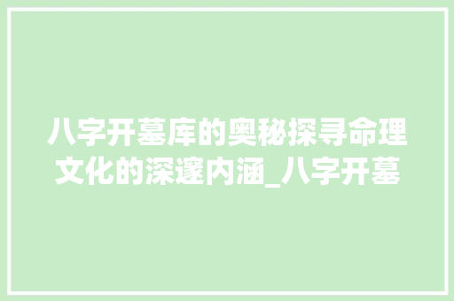 八字开墓库的奥秘探寻命理文化的深邃内涵_八字开墓库的意思解释