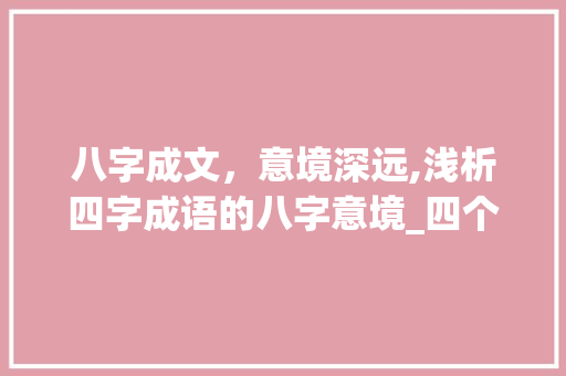 八字成文，意境深远,浅析四字成语的八字意境_四个字有八个字的意思