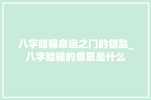 八字暗禄命运之门的钥匙_八字暗禄的意思是什么