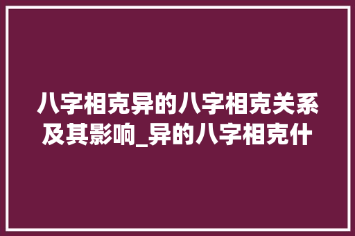 八字相克异的八字相克关系及其影响_异的八字相克什么意思