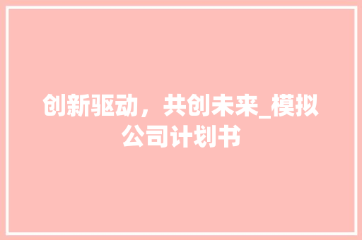 创新驱动，共创未来_模拟公司计划书