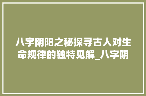 八字阴阳之秘探寻古人对生命规律的独特见解_八字阴的是什么意思