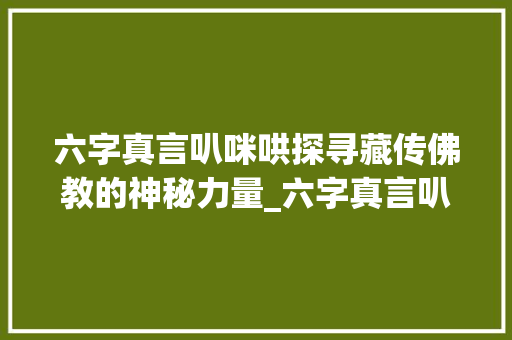 六字真言叭咪哄探寻藏传佛教的神秘力量_六字真言叭咪哄的意思