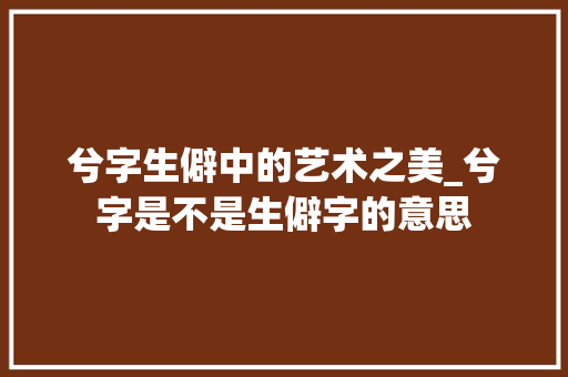 兮字生僻中的艺术之美_兮字是不是生僻字的意思