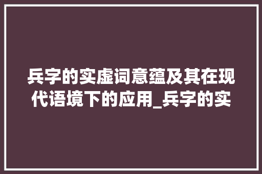 兵字的实虚词意蕴及其在现代语境下的应用_兵字的实虚词意思和造句