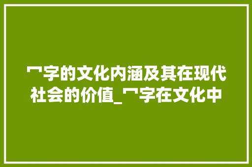 冖字的文化内涵及其在现代社会的价值_冖字在文化中的解释和意思