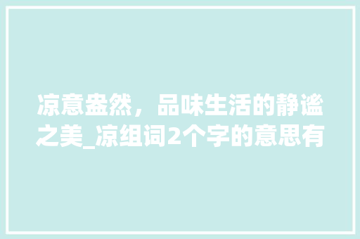 凉意盎然，品味生活的静谧之美_凉组词2个字的意思有