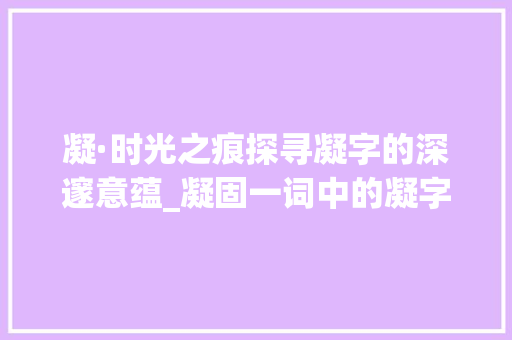 凝·时光之痕探寻凝字的深邃意蕴_凝固一词中的凝字的意思