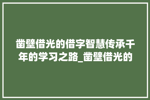 凿壁借光的借字智慧传承千年的学习之路_凿壁借光的借字什么意思