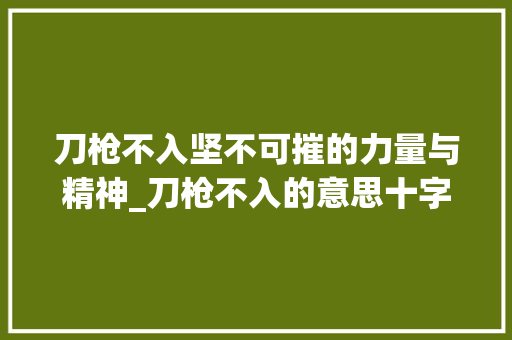 刀枪不入坚不可摧的力量与精神_刀枪不入的意思十字