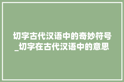 切字古代汉语中的奇妙符号_切字在古代汉语中的意思