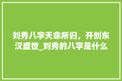 刘秀八字天命所归，开创东汉盛世_刘秀的八字是什么意思