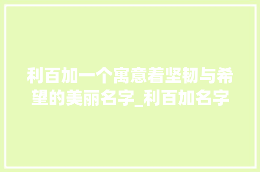 利百加一个寓意着坚韧与希望的美丽名字_利百加名字的意思是