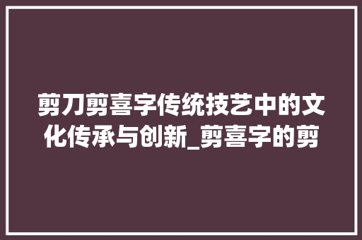 剪刀剪喜字传统技艺中的文化传承与创新_剪喜字的剪刀是什么意思