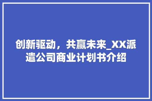 创新驱动，共赢未来_XX派遣公司商业计划书介绍