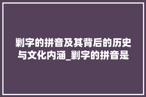 剿字的拼音及其背后的历史与文化内涵_剿字的拼音是什么意思呀