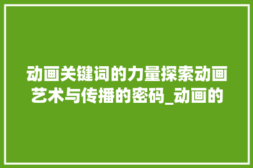 动画关键词的力量探索动画艺术与传播的密码_动画的关键字是什么意思