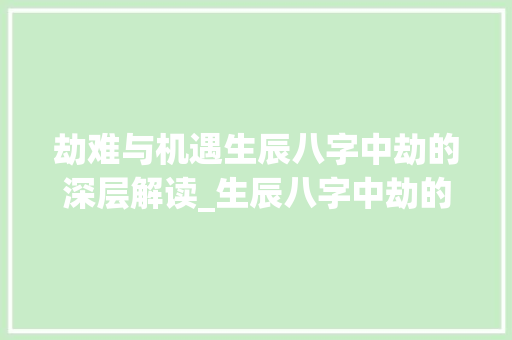 劫难与机遇生辰八字中劫的深层解读_生辰八字中劫的意思