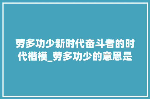 劳多功少新时代奋斗者的时代楷模_劳多功少的意思是什么字