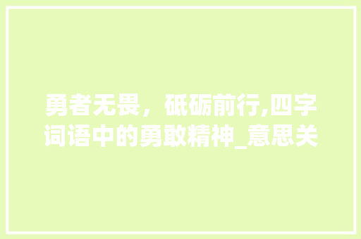 勇者无畏，砥砺前行,四字词语中的勇敢精神_意思关于勇敢的四字词语