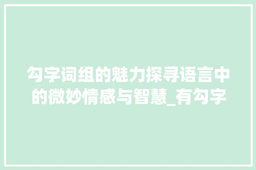 勾字词组的魅力探寻语言中的微妙情感与智慧_有勾字的词组是什么意思