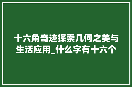 十六角奇迹探索几何之美与生活应用_什么字有十六个角的意思