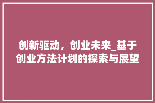 创新驱动，创业未来_基于创业方法计划的探索与展望