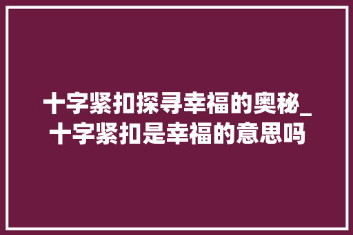 十字紧扣探寻幸福的奥秘_十字紧扣是幸福的意思吗