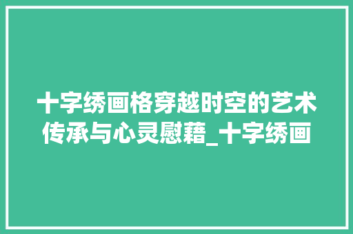 十字绣画格穿越时空的艺术传承与心灵慰藉_十字绣画格的意思