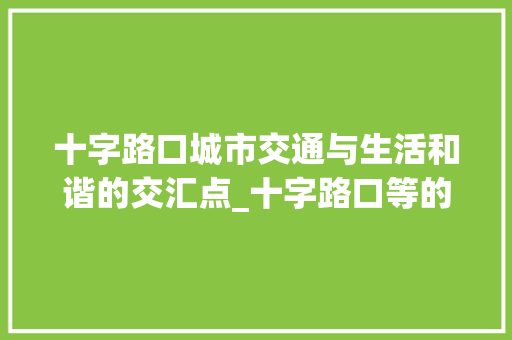 十字路口城市交通与生活和谐的交汇点_十字路口等的意思