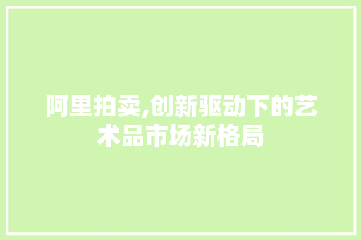 阿里拍卖,创新驱动下的艺术品市场新格局
