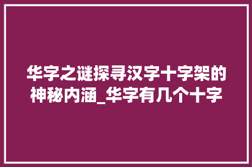 华字之谜探寻汉字十字架的神秘内涵_华字有几个十字架的意思