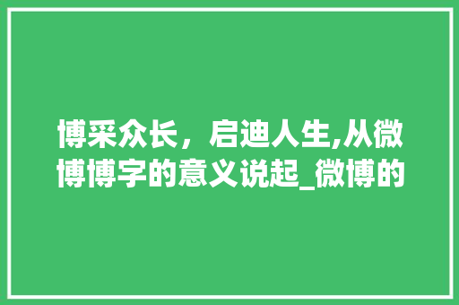 博采众长，启迪人生,从微博博字的意义说起_微博的博字是什么意思