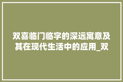 双喜临门临字的深远寓意及其在现代生活中的应用_双喜临门中的临字的意思