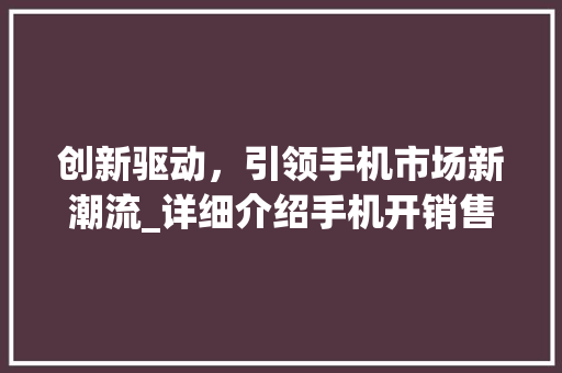 创新驱动，引领手机市场新潮流_详细介绍手机开销售计划