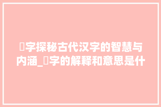 叴字探秘古代汉字的智慧与内涵_叴字的解释和意思是什么