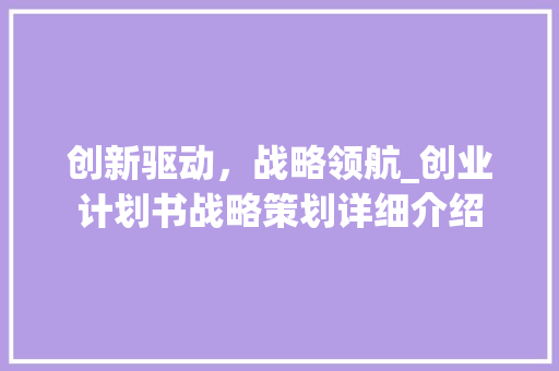 创新驱动，战略领航_创业计划书战略策划详细介绍
