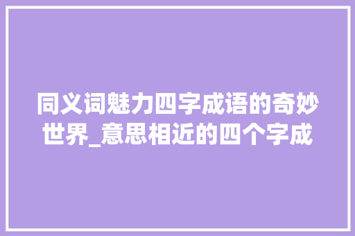 同义词魅力四字成语的奇妙世界_意思相近的四个字成语