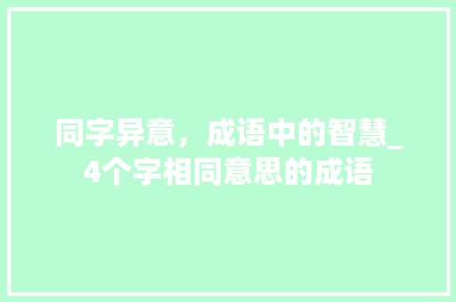 同字异意，成语中的智慧_4个字相同意思的成语