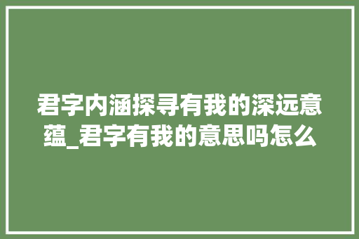 君字内涵探寻有我的深远意蕴_君字有我的意思吗怎么读