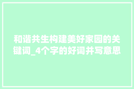 和谐共生构建美好家园的关键词_4个字的好词并写意思