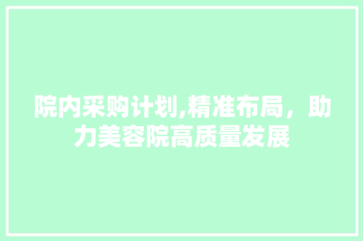 院内采购计划,精准布局，助力美容院高质量发展