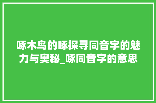 啄木鸟的啄探寻同音字的魅力与奥秘_啄同音字的意思和造句子