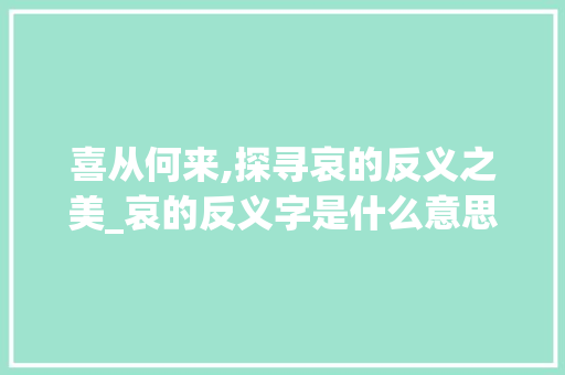 喜从何来,探寻哀的反义之美_哀的反义字是什么意思
