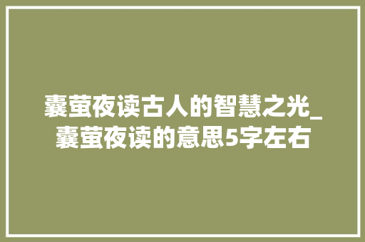 囊萤夜读古人的智慧之光_囊萤夜读的意思5字左右