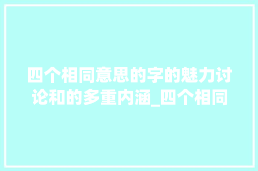 四个相同意思的字的魅力讨论和的多重内涵_四个相同意思的字的词
